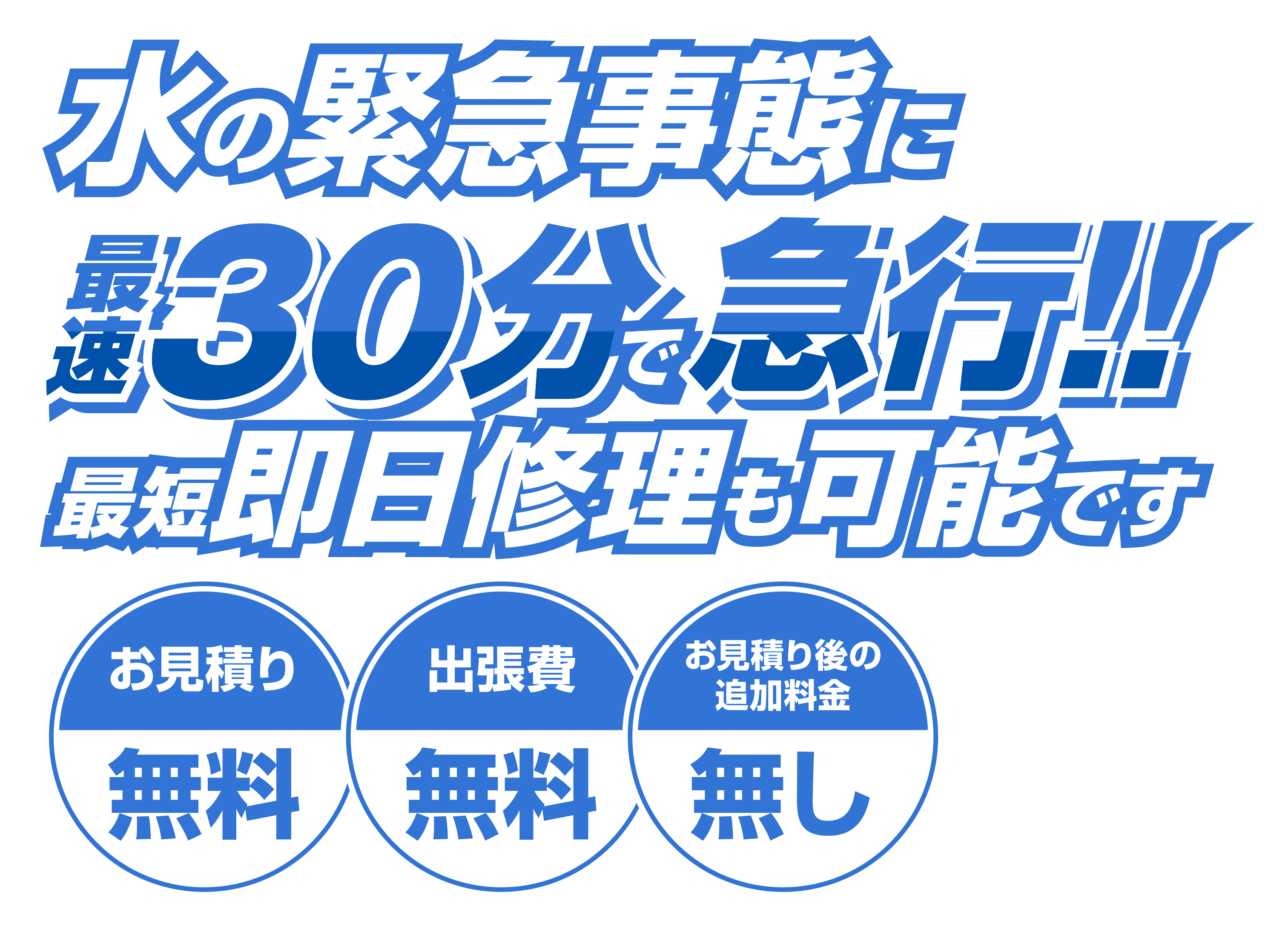 水の緊急事態に最速30分で急行！！最短即日修理も可能です【お見積り無料】【出張費無料】【お見積り後の追加料金無し】